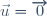 \vec{u} = \overrightarrow{0}